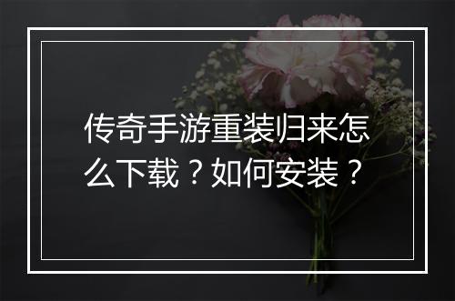 传奇手游重装归来怎么下载？如何安装？