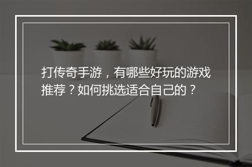 打传奇手游，有哪些好玩的游戏推荐？如何挑选适合自己的？