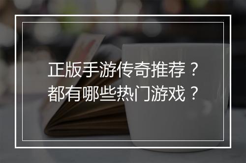正版手游传奇推荐？都有哪些热门游戏？