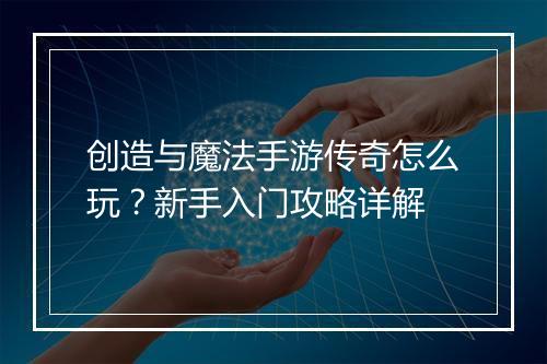 创造与魔法手游传奇怎么玩？新手入门攻略详解