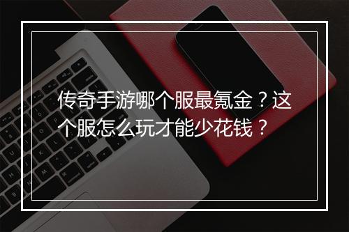 传奇手游哪个服最氪金？这个服怎么玩才能少花钱？