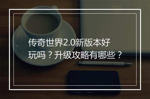 传奇世界2.0新版本好玩吗？升级攻略有哪些？