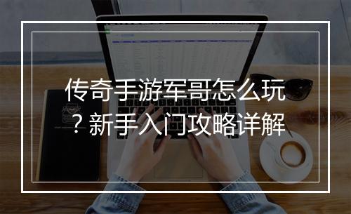 传奇手游军哥怎么玩？新手入门攻略详解