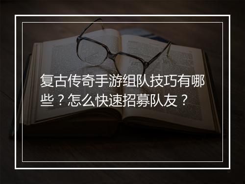 复古传奇手游组队技巧有哪些？怎么快速招募队友？