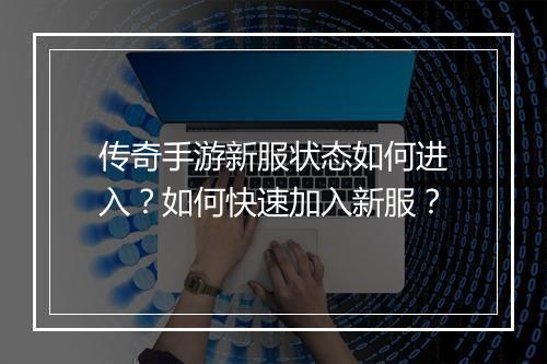 传奇手游新服状态如何进入？如何快速加入新服？