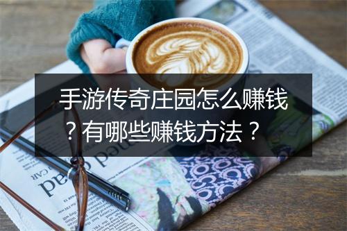 手游传奇庄园怎么赚钱？有哪些赚钱方法？