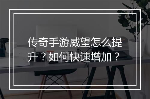 传奇手游威望怎么提升？如何快速增加？