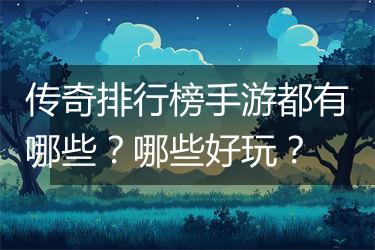 传奇排行榜手游都有哪些？哪些好玩？