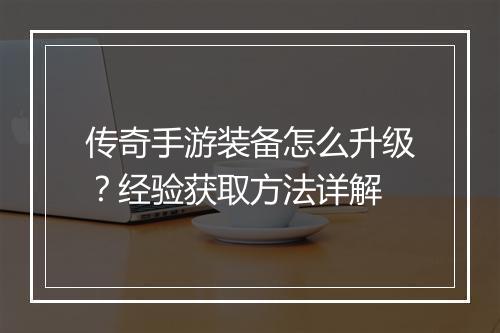 传奇手游装备怎么升级？经验获取方法详解