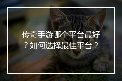 传奇手游哪个平台最好？如何选择最佳平台？