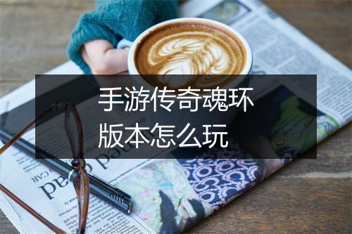 手游传奇魂环版本怎么玩