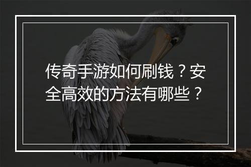 传奇手游如何刷钱？安全高效的方法有哪些？
