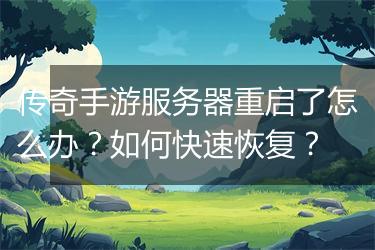 传奇手游服务器重启了怎么办？如何快速恢复？