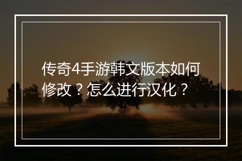 传奇4手游韩文版本如何修改？怎么进行汉化？