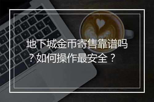 地下城金币寄售靠谱吗？如何操作最安全？