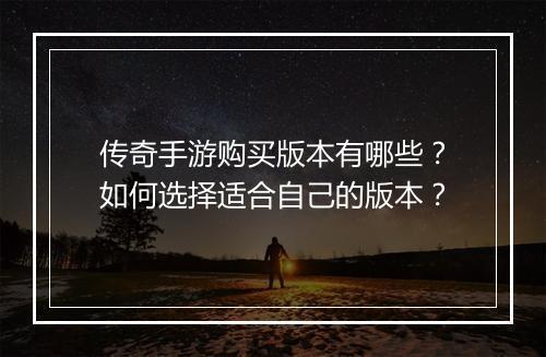 传奇手游购买版本有哪些？如何选择适合自己的版本？