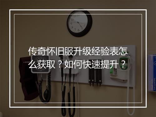 传奇怀旧服升级经验表怎么获取？如何快速提升？
