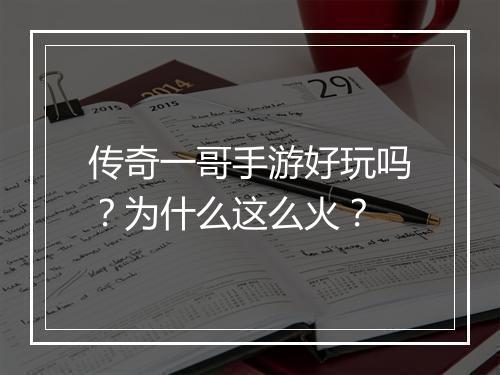 传奇一哥手游好玩吗？为什么这么火？