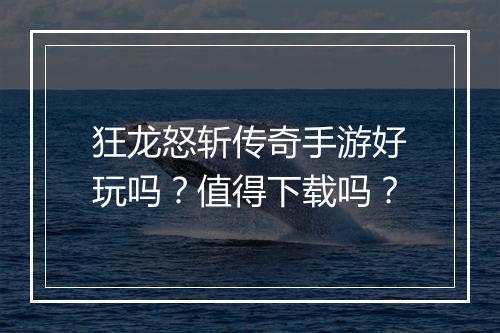 狂龙怒斩传奇手游好玩吗？值得下载吗？