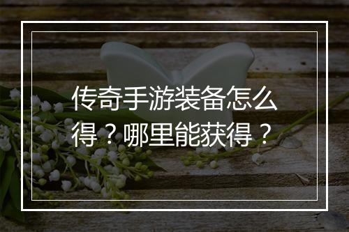 传奇手游装备怎么得？哪里能获得？
