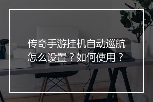 传奇手游挂机自动巡航怎么设置？如何使用？