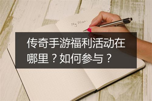 传奇手游福利活动在哪里？如何参与？