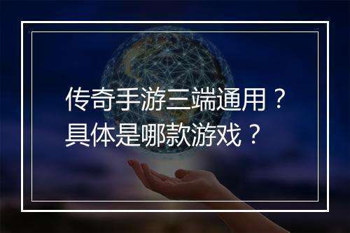 传奇手游三端通用？具体是哪款游戏？