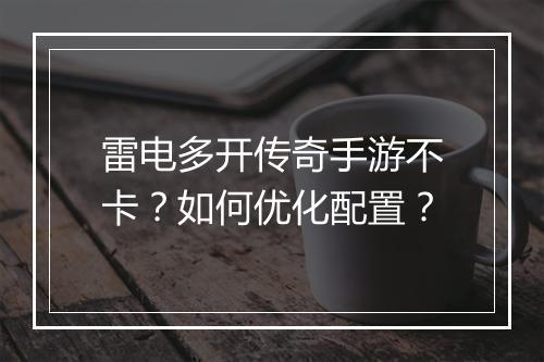 雷电多开传奇手游不卡？如何优化配置？