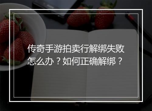 传奇手游拍卖行解绑失败怎么办？如何正确解绑？