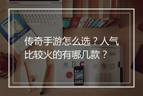 传奇手游怎么选？人气比较火的有哪几款？