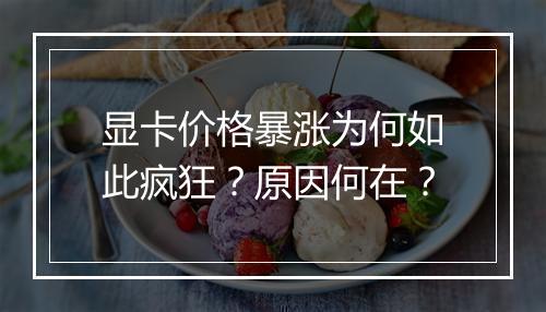 显卡价格暴涨为何如此疯狂？原因何在？