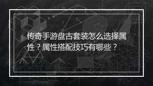 传奇手游盘古套装怎么选择属性？属性搭配技巧有哪些？