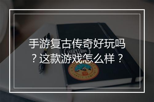 手游复古传奇好玩吗？这款游戏怎么样？