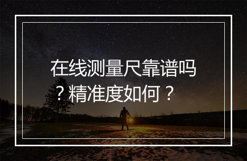 在线测量尺靠谱吗？精准度如何？