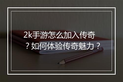 2k手游怎么加入传奇？如何体验传奇魅力？
