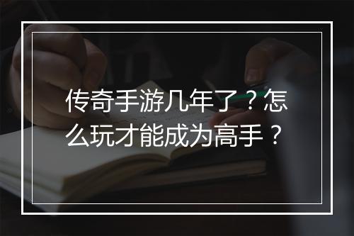 传奇手游几年了？怎么玩才能成为高手？