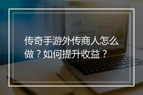 传奇手游外传商人怎么做？如何提升收益？