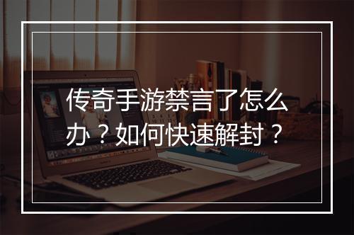 传奇手游禁言了怎么办？如何快速解封？