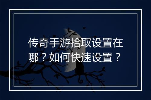 传奇手游拾取设置在哪？如何快速设置？