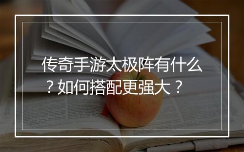 传奇手游太极阵有什么？如何搭配更强大？