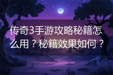 传奇3手游攻略秘籍怎么用？秘籍效果如何？