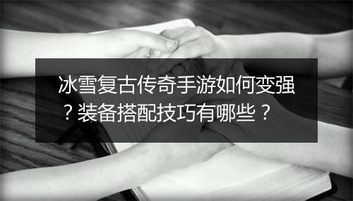冰雪复古传奇手游如何变强？装备搭配技巧有哪些？