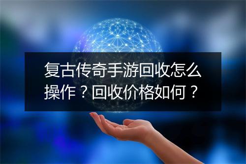复古传奇手游回收怎么操作？回收价格如何？