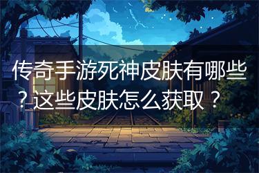 传奇手游死神皮肤有哪些？这些皮肤怎么获取？