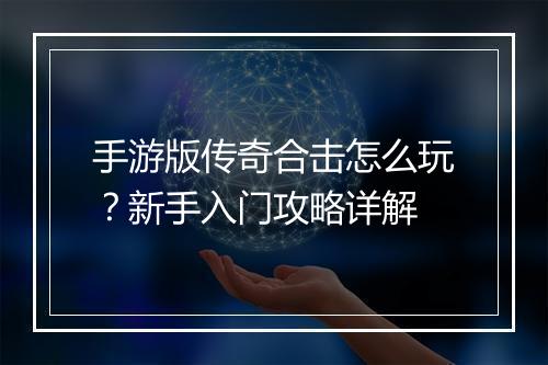 手游版传奇合击怎么玩？新手入门攻略详解