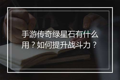 手游传奇绿星石有什么用？如何提升战斗力？