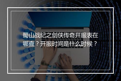蜀山战纪之剑侠传奇开服表在哪查？开服时间是什么时候？