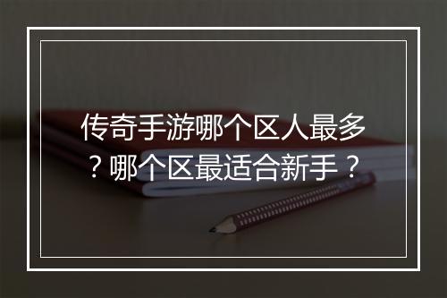传奇手游哪个区人最多？哪个区最适合新手？