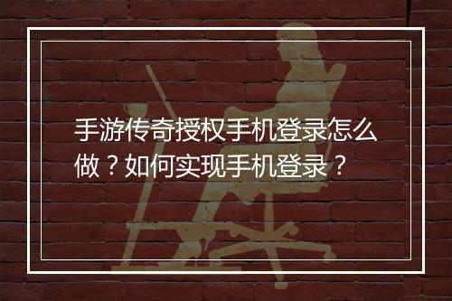 手游传奇授权手机登录怎么做？如何实现手机登录？