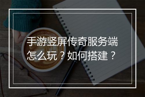 手游竖屏传奇服务端怎么玩？如何搭建？
